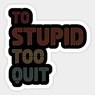 To Stupid Too Quit Sarcastic Men Women Tees Sticker